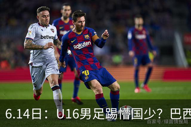 6.14日：U16男足踢懵国少？巴西青训这堂降维打击课，把中国足球的遮羞布扯得稀碎